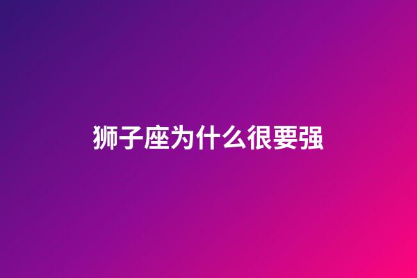 狮子座为什么很要强-第1张-星座运势-玄机派