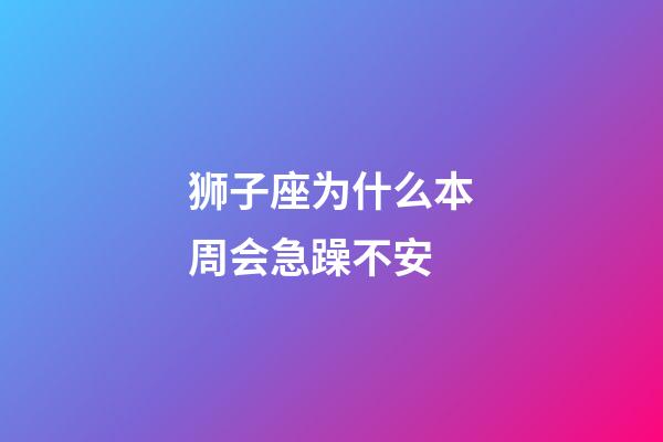 狮子座为什么本周会急躁不安-第1张-星座运势-玄机派