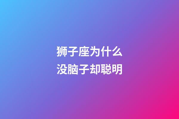 狮子座为什么没脑子却聪明-第1张-星座运势-玄机派