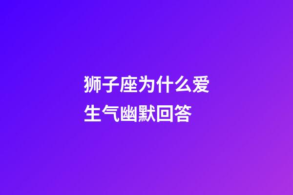 狮子座为什么爱生气幽默回答-第1张-星座运势-玄机派