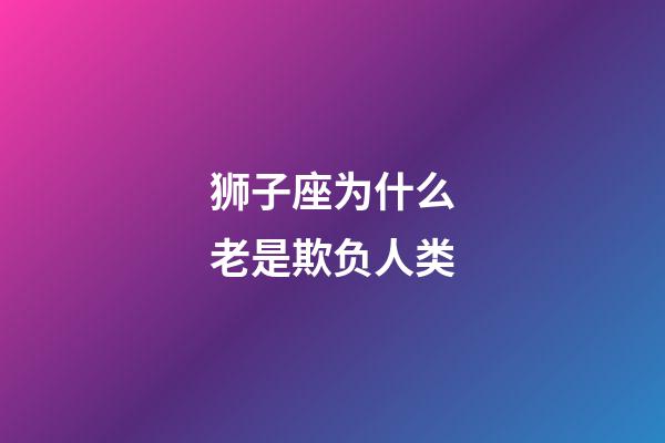 狮子座为什么老是欺负人类