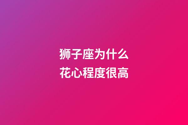 狮子座为什么花心程度很高-第1张-星座运势-玄机派