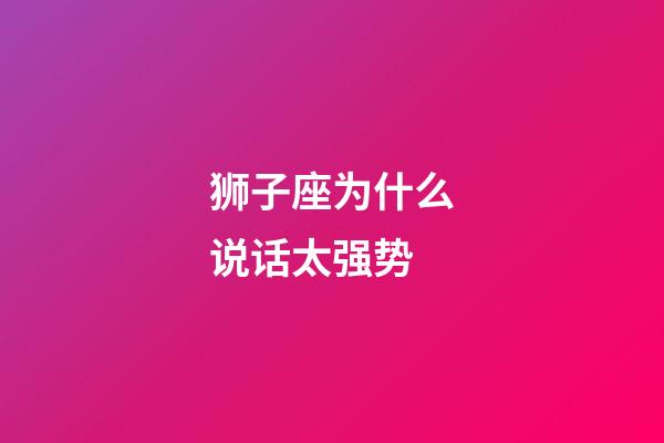 狮子座为什么说话太强势-第1张-星座运势-玄机派