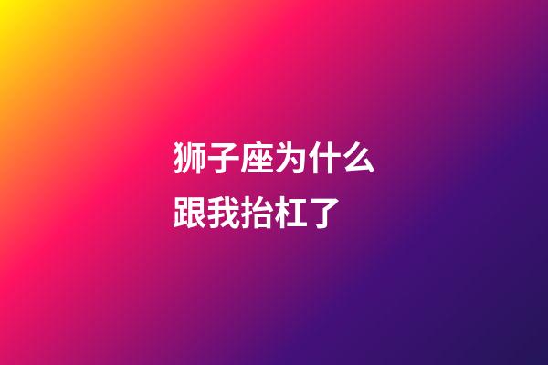 狮子座为什么跟我抬杠了-第1张-星座运势-玄机派