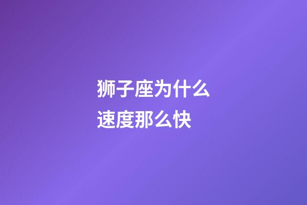 狮子座为什么速度那么快-第1张-星座运势-玄机派