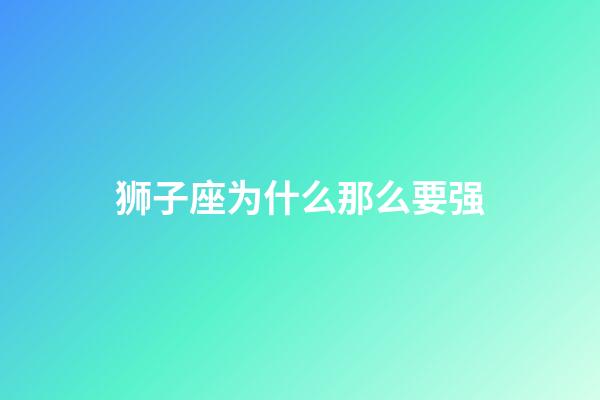 狮子座为什么那么要强-第1张-星座运势-玄机派