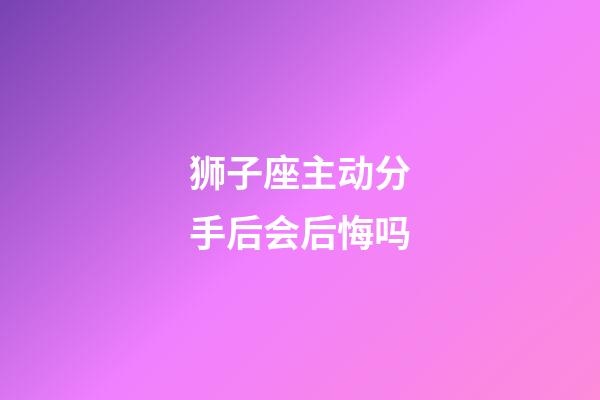 狮子座主动分手后会后悔吗-第1张-星座运势-玄机派