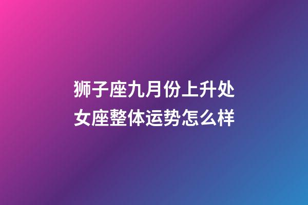 狮子座九月份上升处女座整体运势怎么样-第1张-星座运势-玄机派