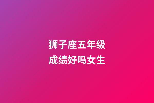 狮子座五年级成绩好吗女生-第1张-星座运势-玄机派