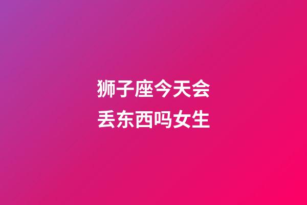 狮子座今天会丢东西吗女生-第1张-星座运势-玄机派