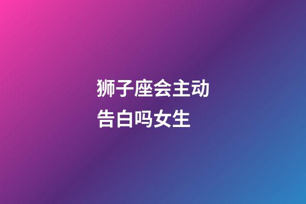 狮子座会主动告白吗女生-第1张-星座运势-玄机派