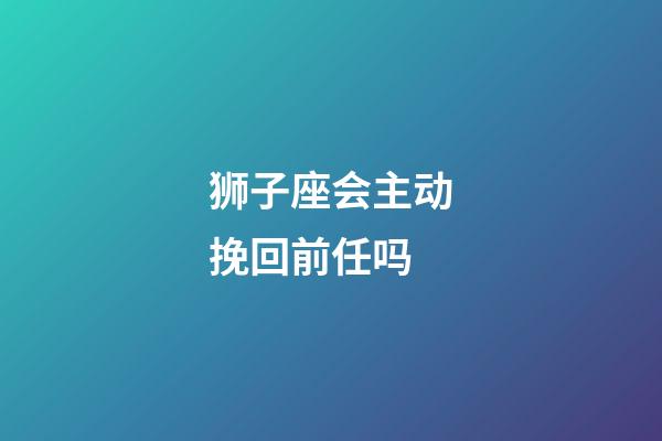 狮子座会主动挽回前任吗-第1张-星座运势-玄机派