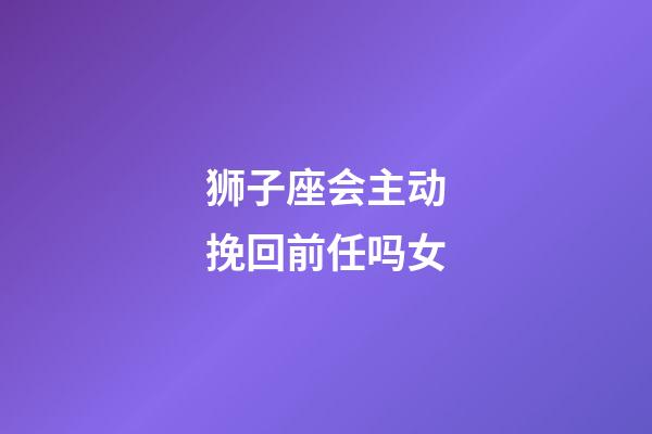 狮子座会主动挽回前任吗女-第1张-星座运势-玄机派