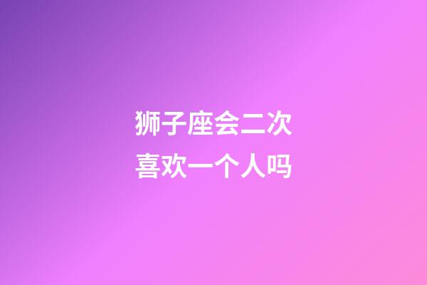 狮子座会二次喜欢一个人吗-第1张-星座运势-玄机派