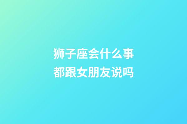 狮子座会什么事都跟女朋友说吗-第1张-星座运势-玄机派