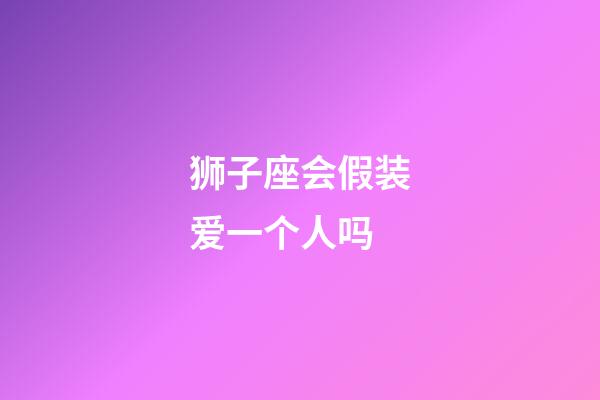 狮子座会假装爱一个人吗-第1张-星座运势-玄机派