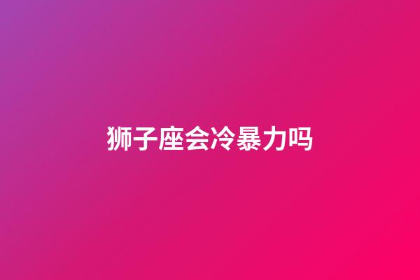 狮子座会冷暴力吗-第1张-星座运势-玄机派