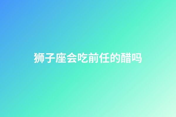 狮子座会吃前任的醋吗-第1张-星座运势-玄机派