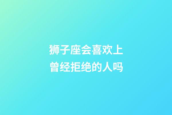 狮子座会喜欢上曾经拒绝的人吗-第1张-星座运势-玄机派