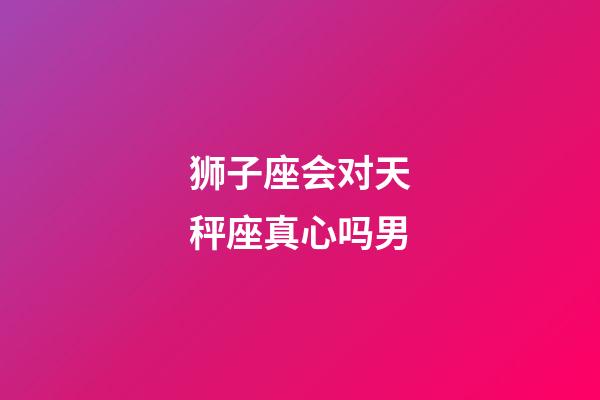 狮子座会对天秤座真心吗男-第1张-星座运势-玄机派