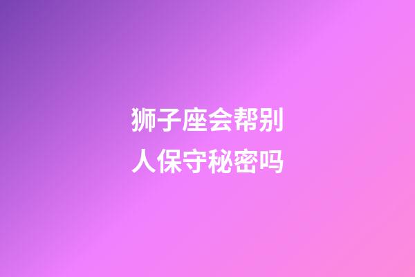 狮子座会帮别人保守秘密吗-第1张-星座运势-玄机派