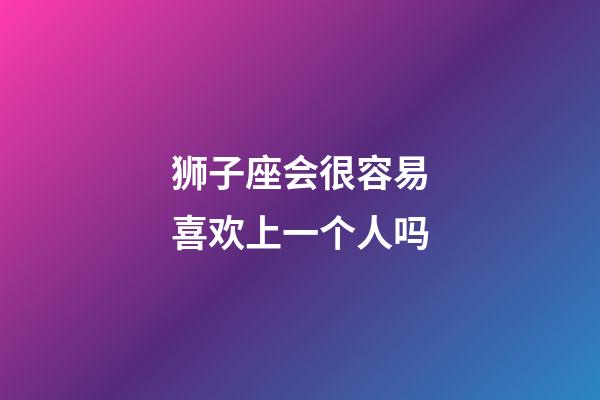 狮子座会很容易喜欢上一个人吗-第1张-星座运势-玄机派