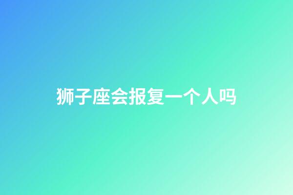 狮子座会报复一个人吗-第1张-星座运势-玄机派