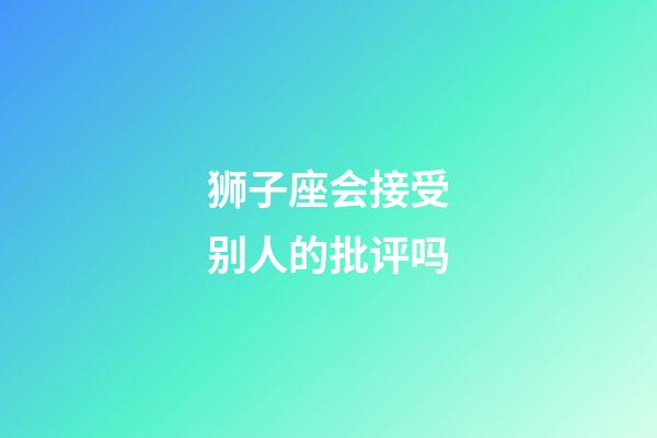 狮子座会接受别人的批评吗-第1张-星座运势-玄机派