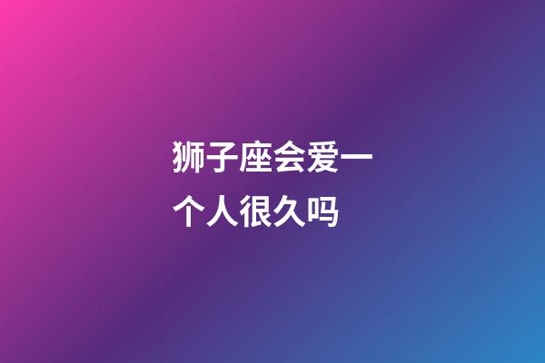 狮子座会爱一个人很久吗-第1张-星座运势-玄机派