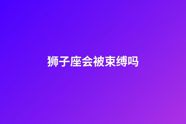 狮子座会被束缚吗-第1张-星座运势-玄机派