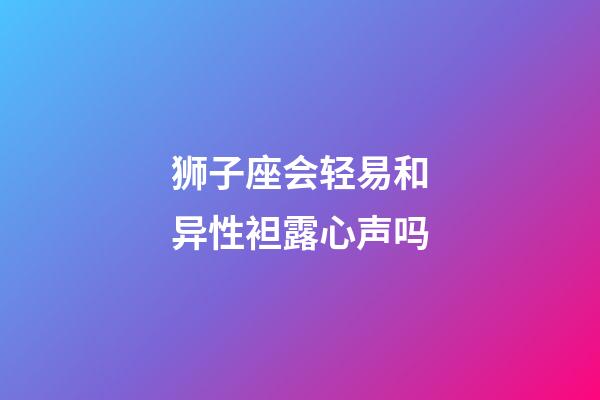 狮子座会轻易和异性袒露心声吗-第1张-星座运势-玄机派