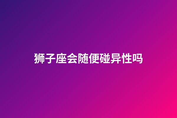 狮子座会随便碰异性吗-第1张-星座运势-玄机派