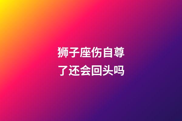 狮子座伤自尊了还会回头吗-第1张-星座运势-玄机派