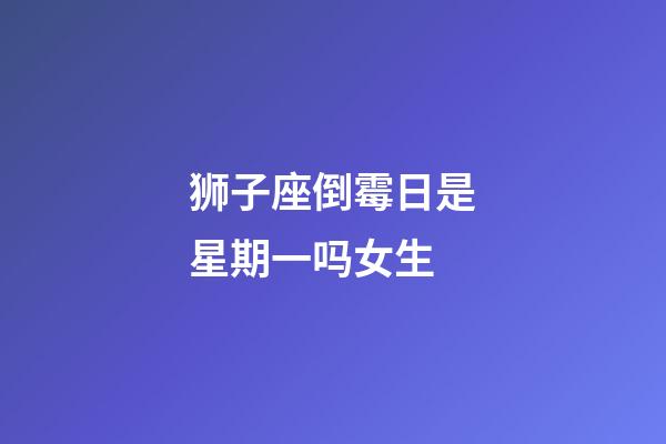 狮子座倒霉日是星期一吗女生-第1张-星座运势-玄机派