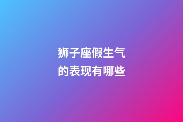 狮子座假生气的表现有哪些-第1张-星座运势-玄机派