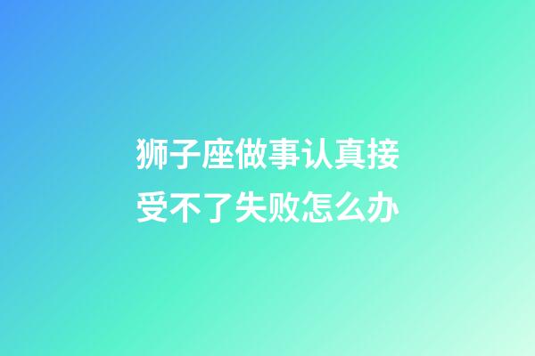 狮子座做事认真接受不了失败怎么办-第1张-星座运势-玄机派