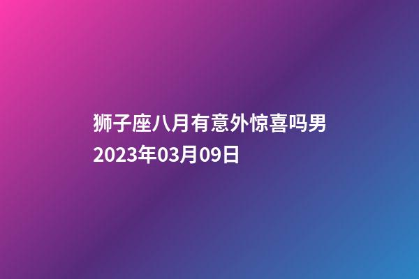 狮子座八月有意外惊喜吗男2023年03月09日-第1张-星座运势-玄机派
