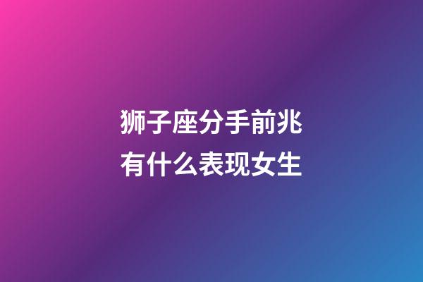 狮子座分手前兆有什么表现女生-第1张-星座运势-玄机派