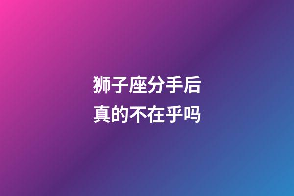 狮子座分手后真的不在乎吗-第1张-星座运势-玄机派