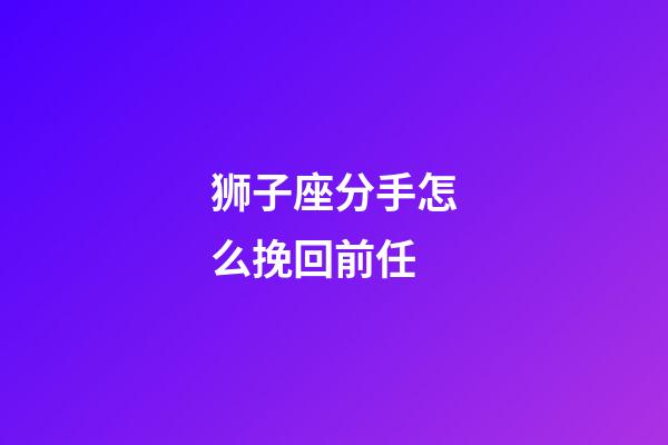 狮子座分手怎么挽回前任-第1张-星座运势-玄机派