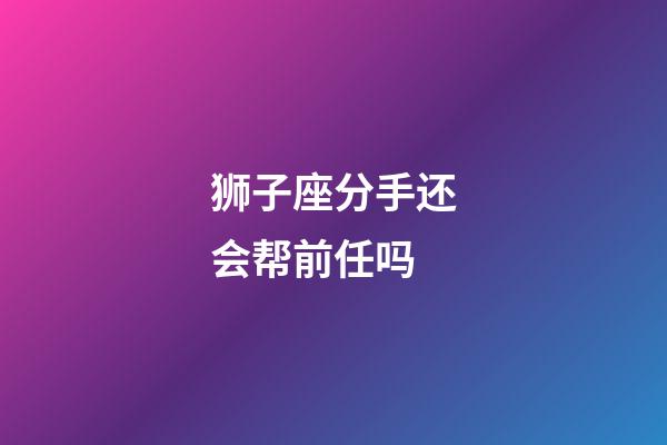 狮子座分手还会帮前任吗-第1张-星座运势-玄机派