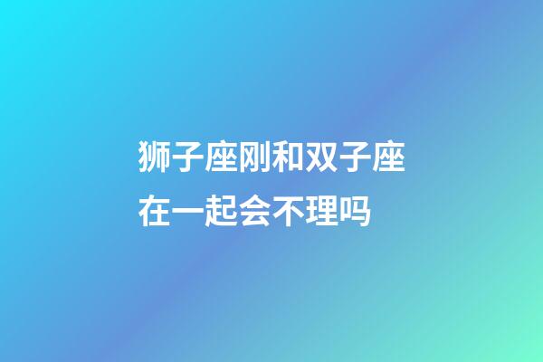 狮子座刚和双子座在一起会不理吗-第1张-星座运势-玄机派