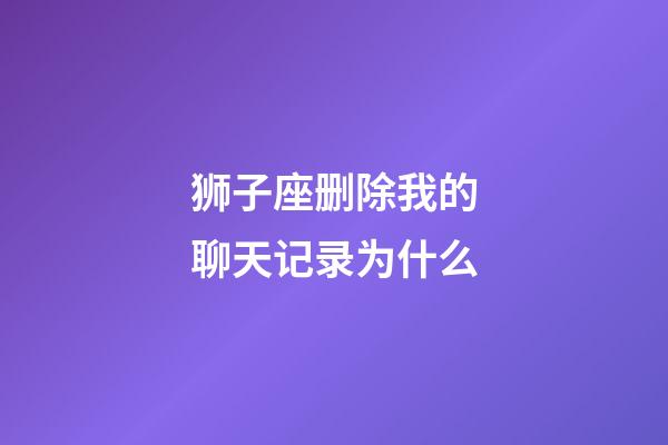 狮子座删除我的聊天记录为什么-第1张-星座运势-玄机派