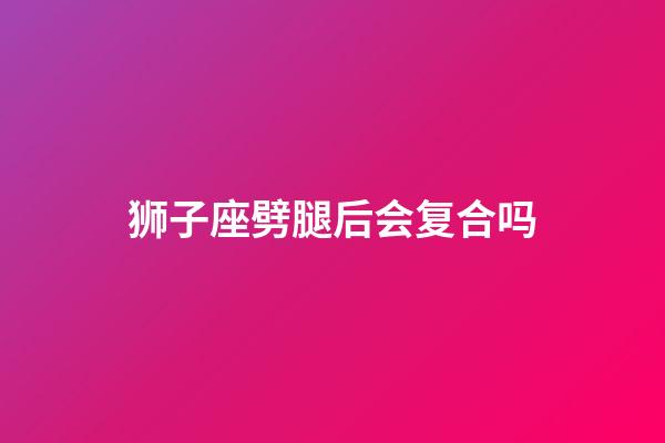 狮子座劈腿后会复合吗-第1张-星座运势-玄机派