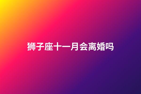 狮子座十一月会离婚吗-第1张-星座运势-玄机派