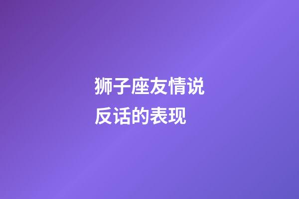 狮子座友情说反话的表现-第1张-星座运势-玄机派