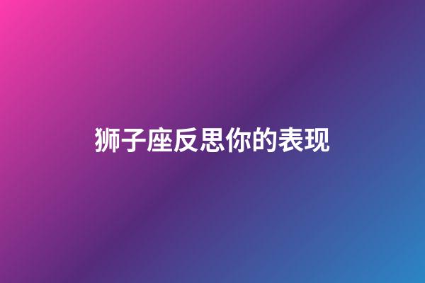 狮子座反思你的表现-第1张-星座运势-玄机派