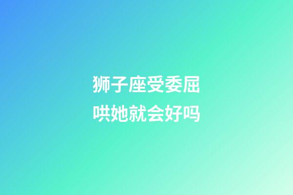 狮子座受委屈哄她就会好吗-第1张-星座运势-玄机派