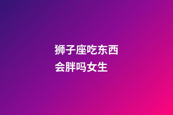 狮子座吃东西会胖吗女生-第1张-星座运势-玄机派