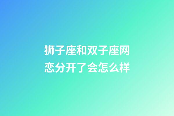 狮子座和双子座网恋分开了会怎么样-第1张-星座运势-玄机派